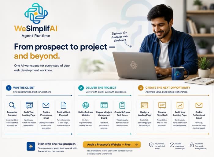 WeSimplifAI Agent Runtime -- From prospect to project, and beyond. One AI workspace for every step of your web development workflow. 1) Win the client: Research a Company, Audit Your Landing Page, Draft a Professional Email, Draft a Client Proposal. 2) Deliver the project: Build a Business Website, Prepare a Project Management Board, Create Software Test Cases. 3) Create the next opportunity: Design a Landing Page, Create a Pitch Deck, Audit Your Landing Page, Draft a Professional Email. Start with one real prospect -- Audit a Prospect's Website, free.